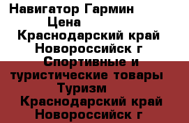 Навигатор Гармин 62st  › Цена ­ 13 700 - Краснодарский край, Новороссийск г. Спортивные и туристические товары » Туризм   . Краснодарский край,Новороссийск г.